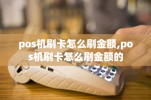 pos机刷卡怎么刷金额,pos机刷卡怎么刷金额的