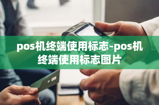 pos机终端使用标志-pos机终端使用标志图片-第1张图片-POS机中心