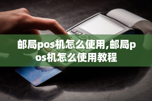 邮局pos机怎么使用,邮局pos机怎么使用教程-第1张图片-POS机中心