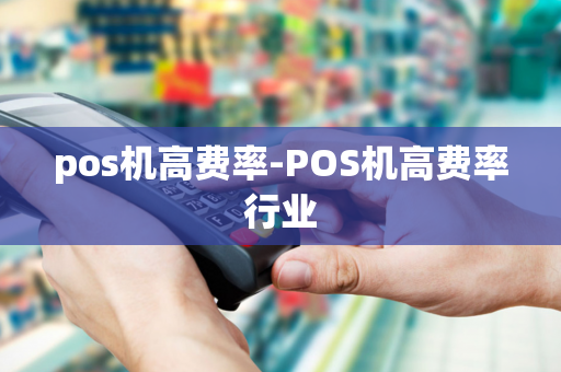 pos机高费率-POS机高费率行业-第1张图片-POS机中心