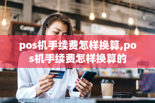 pos机手续费怎样换算,pos机手续费怎样换算的-第1张图片-POS机中心