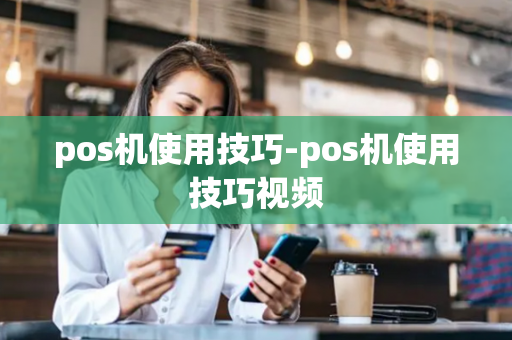 pos机使用技巧-pos机使用技巧视频