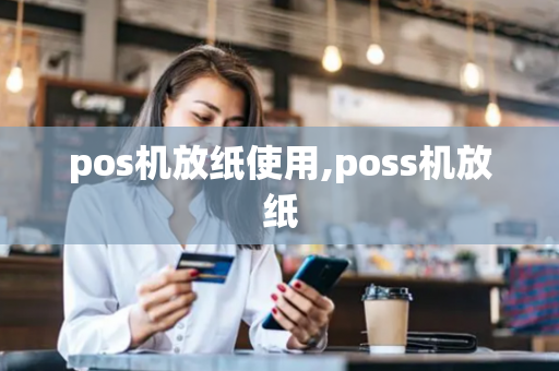 pos机放纸使用,poss机放纸-第1张图片-POS机中心