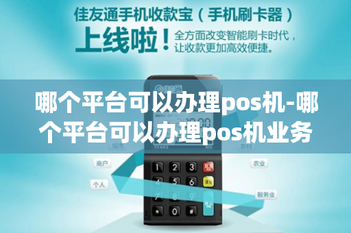 哪个平台可以办理pos机-哪个平台可以办理pos机业务-第1张图片-POS机中心