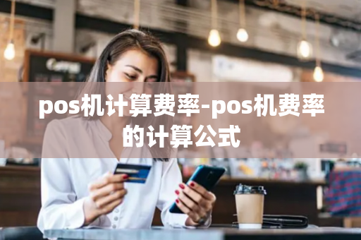 pos机计算费率-pos机费率的计算公式-第1张图片-POS机中心