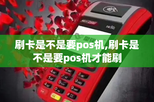 刷卡是不是要pos机,刷卡是不是要pos机才能刷-第1张图片-POS机中心