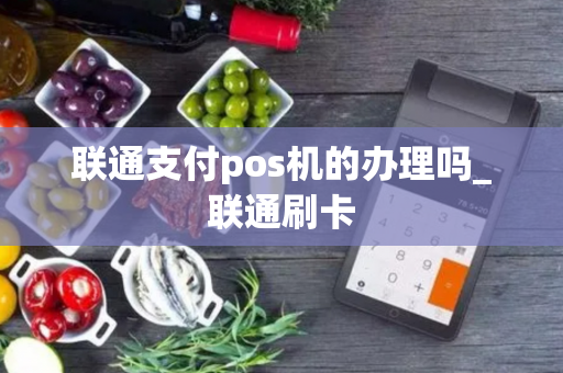 联通支付pos机的办理吗_联通刷卡