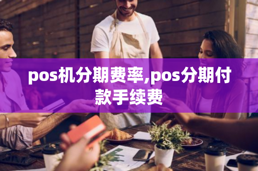 pos机分期费率,pos分期付款手续费