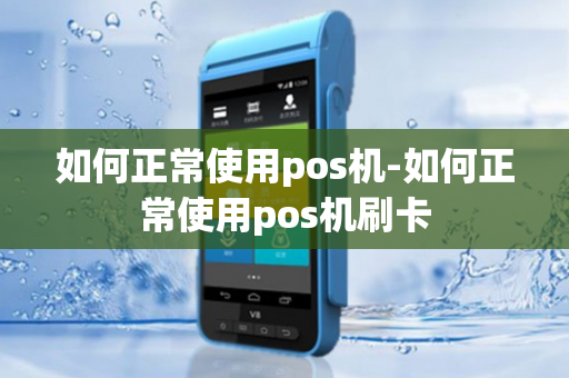 如何正常使用pos机-如何正常使用pos机刷卡-第1张图片-POS机中心