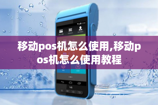 移动pos机怎么使用,移动pos机怎么使用教程-第1张图片-POS机中心