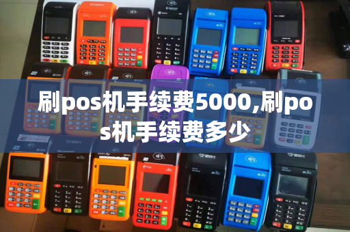 刷pos机手续费5000,刷pos机手续费多少