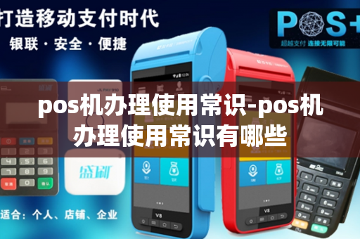 pos机办理使用常识-pos机办理使用常识有哪些