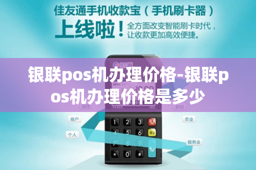 银联pos机办理价格-银联pos机办理价格是多少-第1张图片-POS机中心