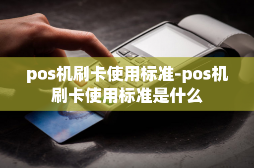 pos机刷卡使用标准-pos机刷卡使用标准是什么-第1张图片-POS机中心