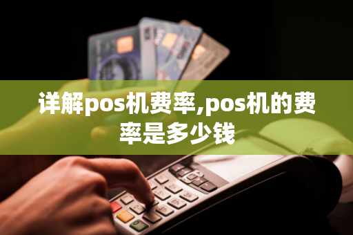 详解pos机费率,pos机的费率是多少钱-第1张图片-POS机中心