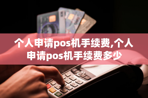 个人申请pos机手续费,个人申请pos机手续费多少