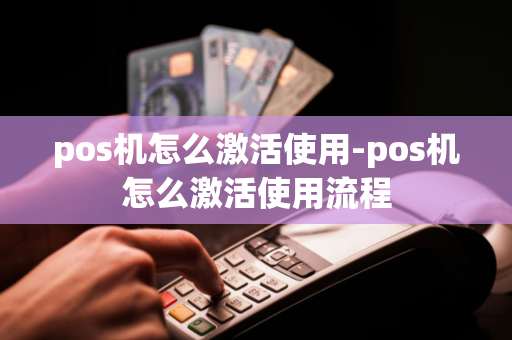 pos机怎么激活使用-pos机怎么激活使用流程