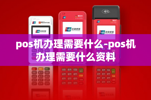 pos机办理需要什么-pos机办理需要什么资料-第1张图片-POS机中心