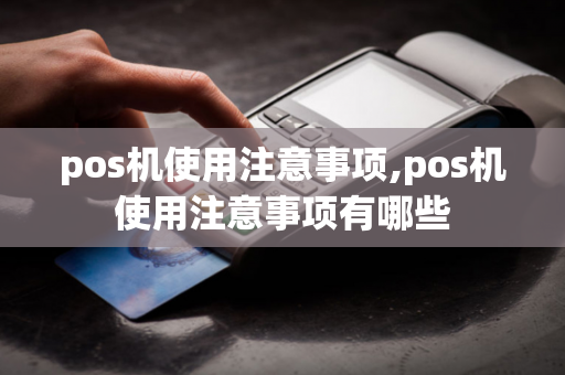 pos机使用注意事项,pos机使用注意事项有哪些-第1张图片-POS机中心