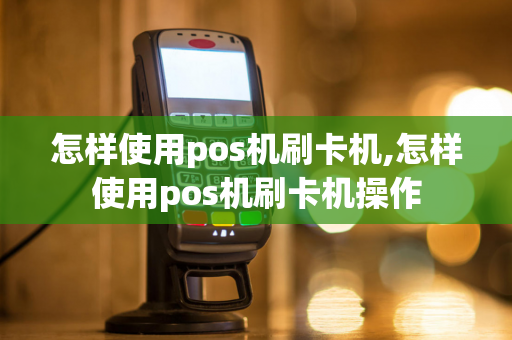 怎样使用pos机刷卡机,怎样使用pos机刷卡机操作-第1张图片-POS机中心