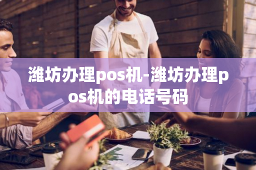 潍坊办理pos机-潍坊办理pos机的电话号码-第1张图片-POS机中心