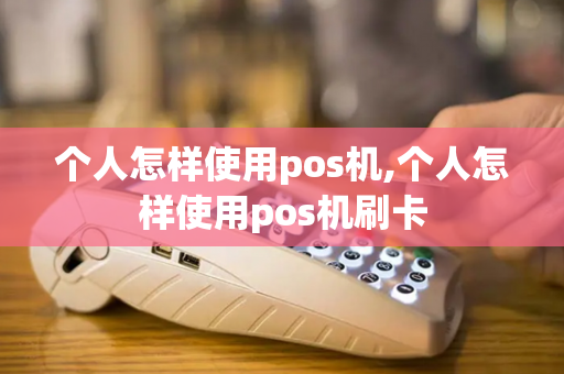 个人怎样使用pos机,个人怎样使用pos机刷卡-第1张图片-POS机中心