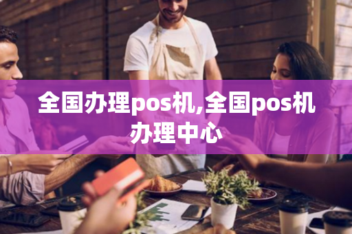 全国办理pos机,全国pos机办理中心