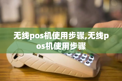 无线pos机使用步骤,无线pos机使用步骤-第1张图片-POS机中心